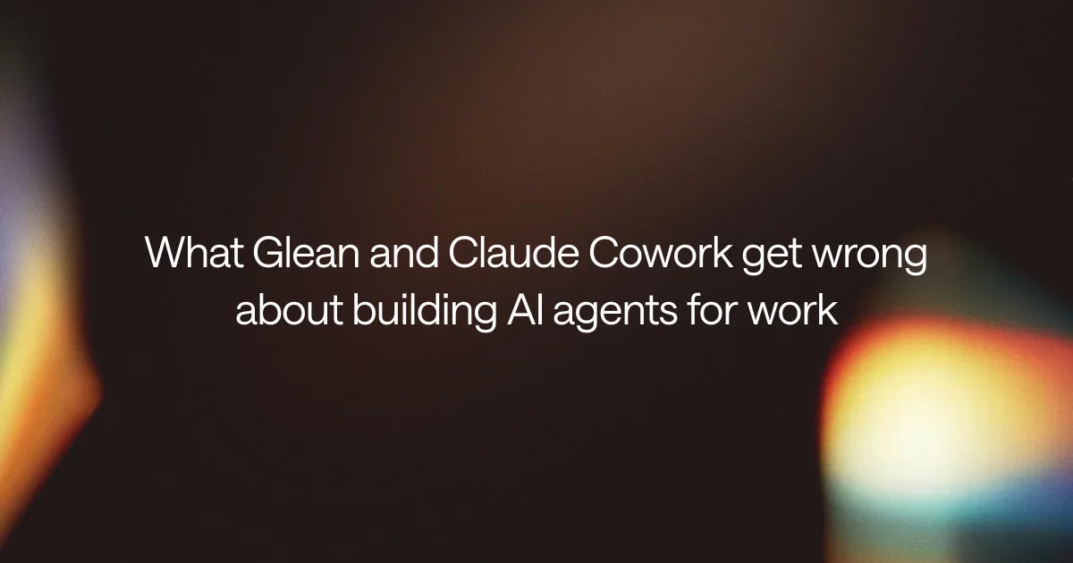 What Glean and Claude Cowork get wrong about building AI agents for work